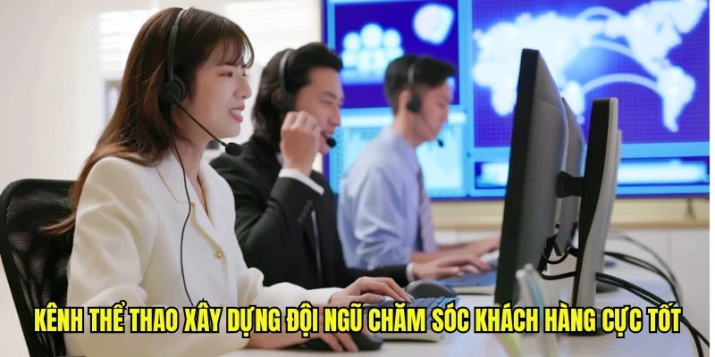 Kênh thể thao xây dựng đội ngũ chăm sóc khách hàng cực tốt