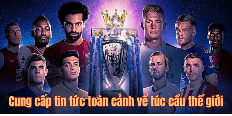 Cung cấp tin tức toàn cảnh về túc cầu thế giới